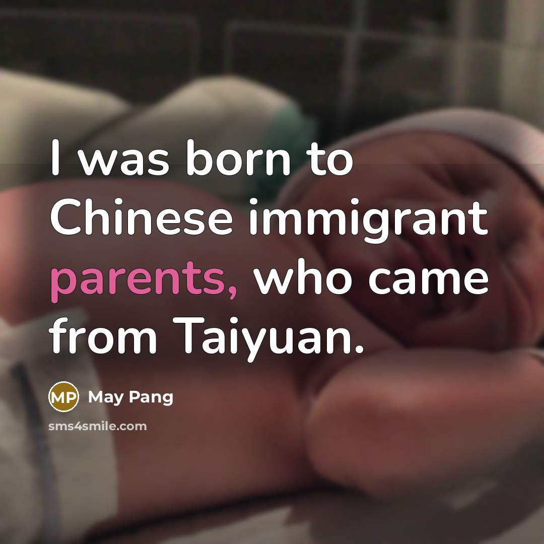 “I was born to Chinese immigrant parents, who came from Taiyuan.” quote by May Pang