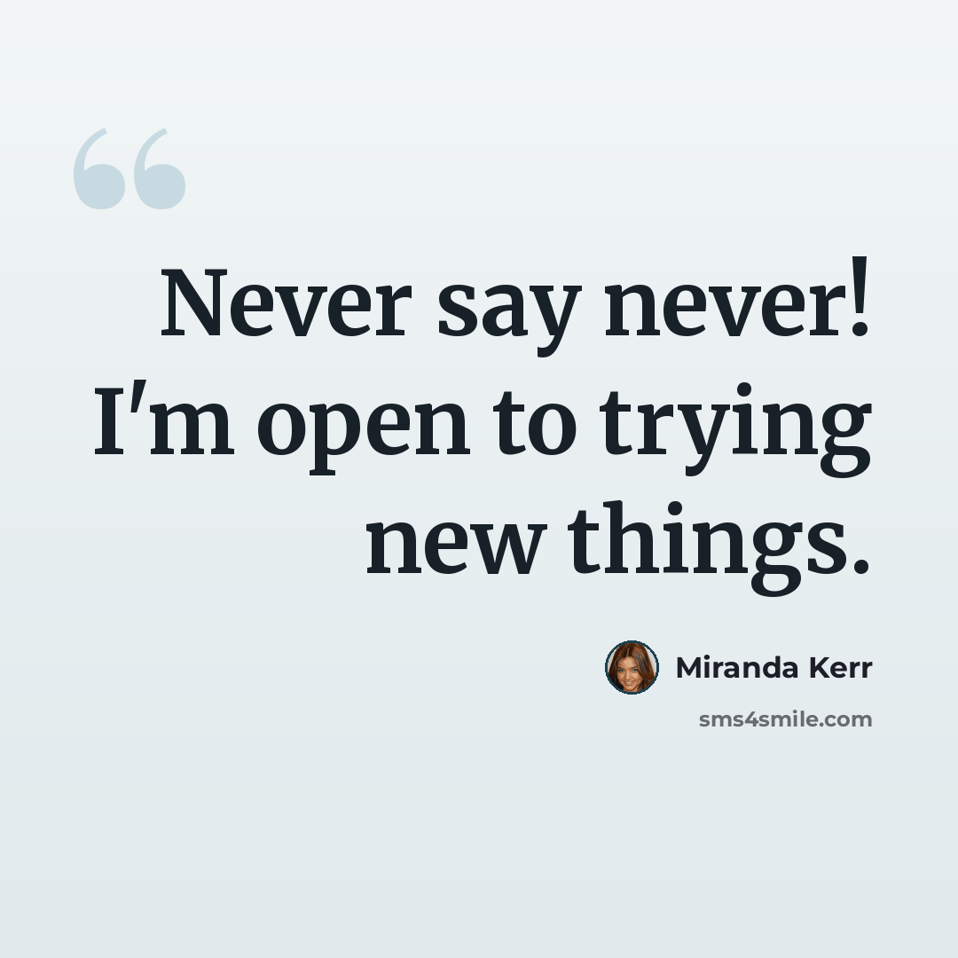 “Never say never! I'm open to trying new things.” quote by Miranda Kerr