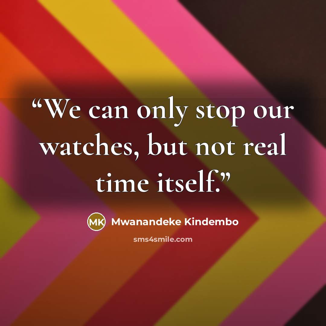 “We can only stop our watches, but not real time itself.” quote by Mwanandeke Kindembo
