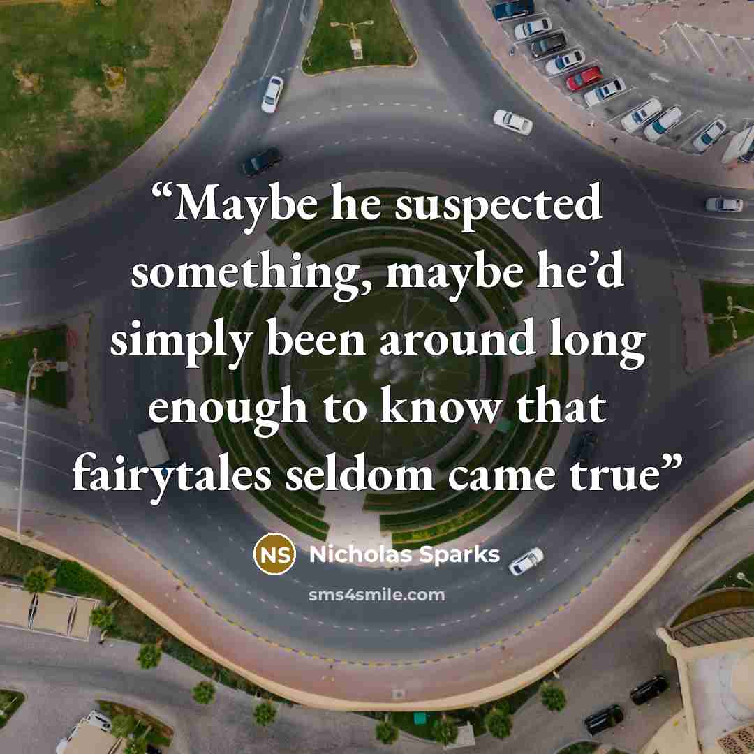 “Maybe he suspected something, maybe he’d simply been around long enough to know that fairytales seldom came true” quote by Nicholas Sparks