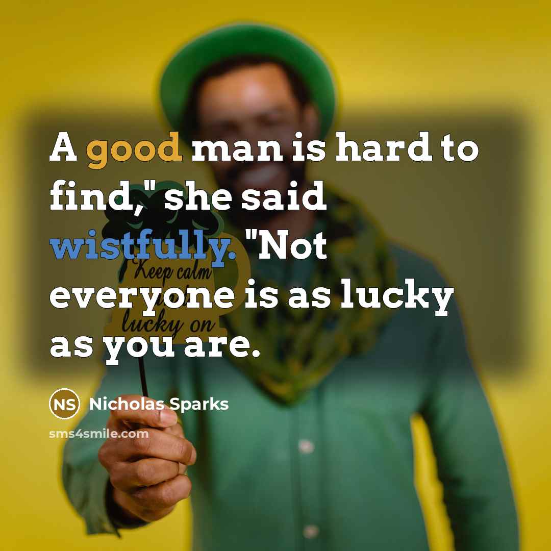 “A good man is hard to find," she said wistfully. "Not everyone is as lucky as you are.” quote by Nicholas Sparks