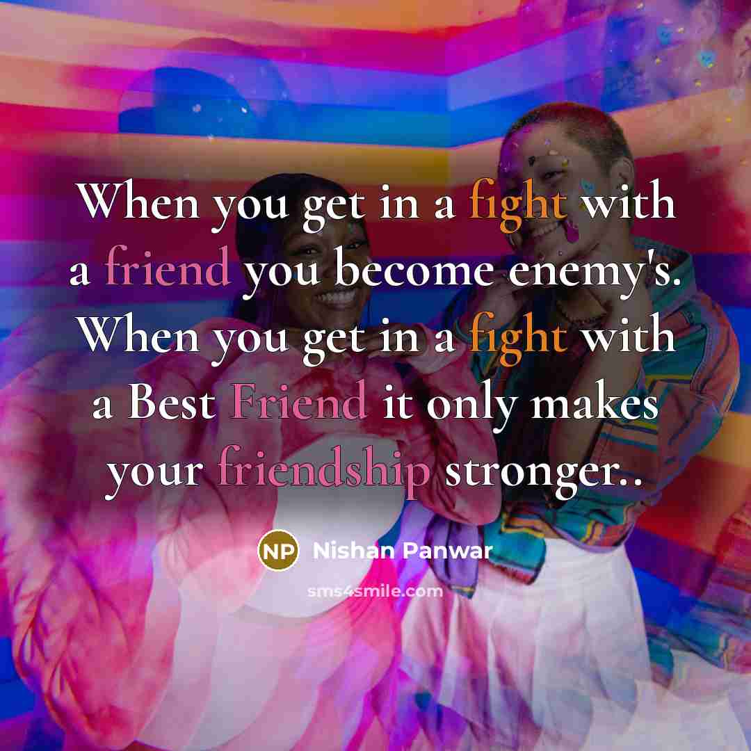 “When you get in a fight with a friend you become enemy's. When you get in a fight with a Best Friend it only makes your friendship stronger..” quote by Nishan Panwar