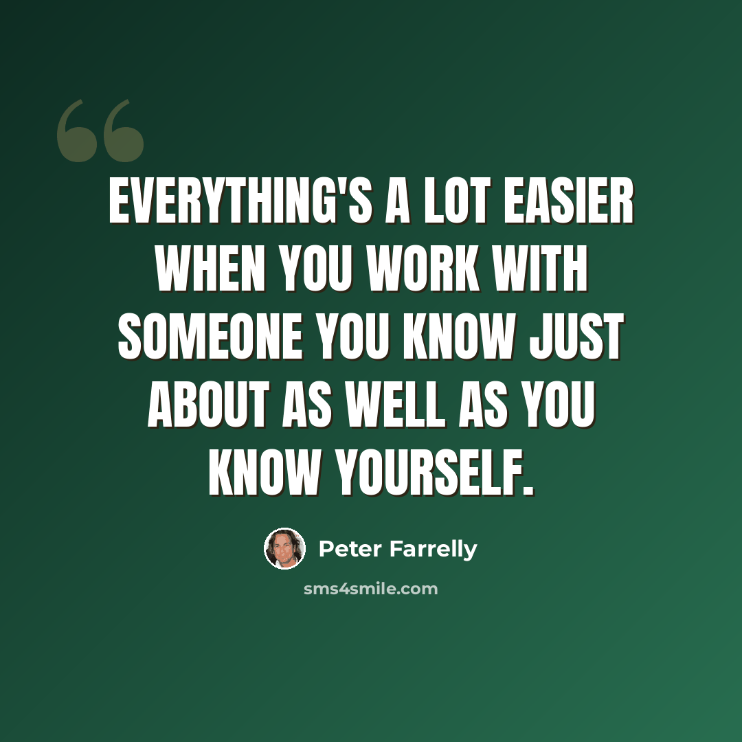 “Everything's a lot easier when you work with someone you know just about as well as you know yourself.” quote by Peter Farrelly