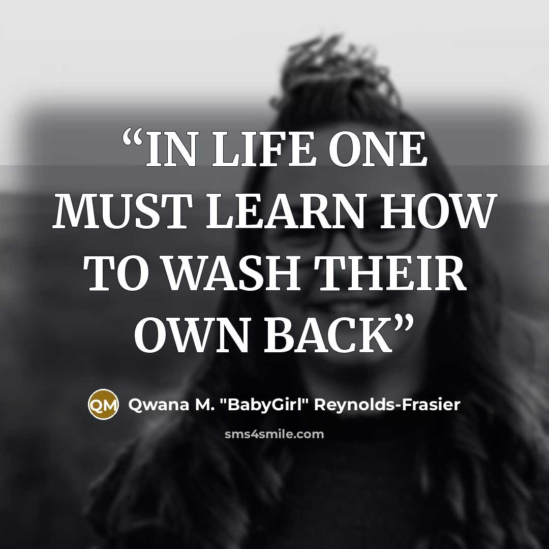 “IN LIFE ONE MUST LEARN HOW TO WASH THEIR OWN BACK” quote by Qwana M. "BabyGirl" Reynolds-Frasier
