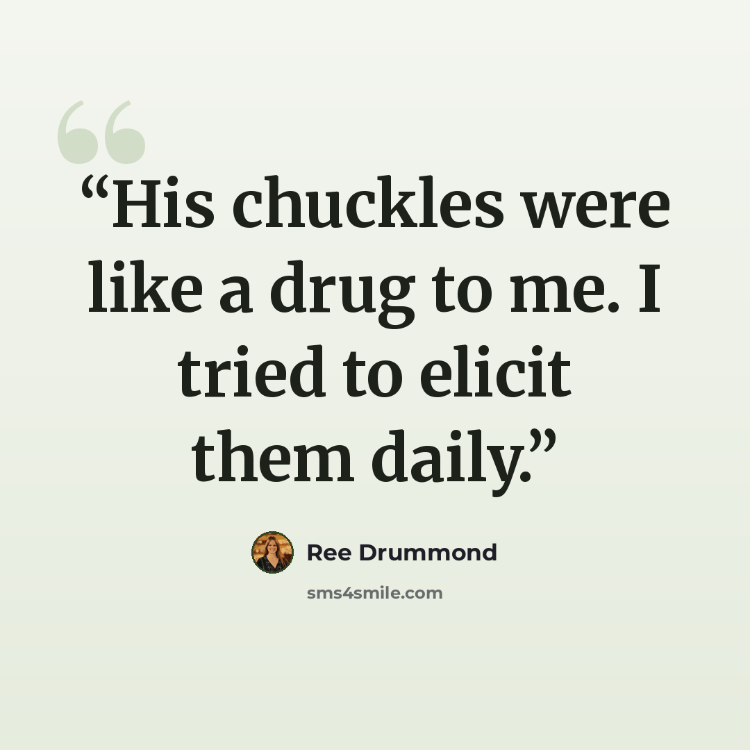 “His chuckles were like a drug to me. I tried to elicit them daily.” quote by Ree Drummond