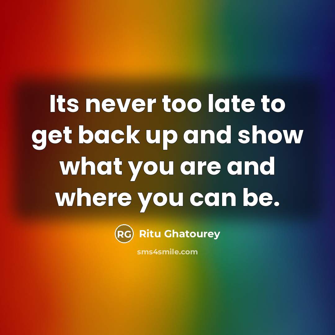 “Its never too late to get back up and show what you are and where you can be.” quote by Ritu Ghatourey