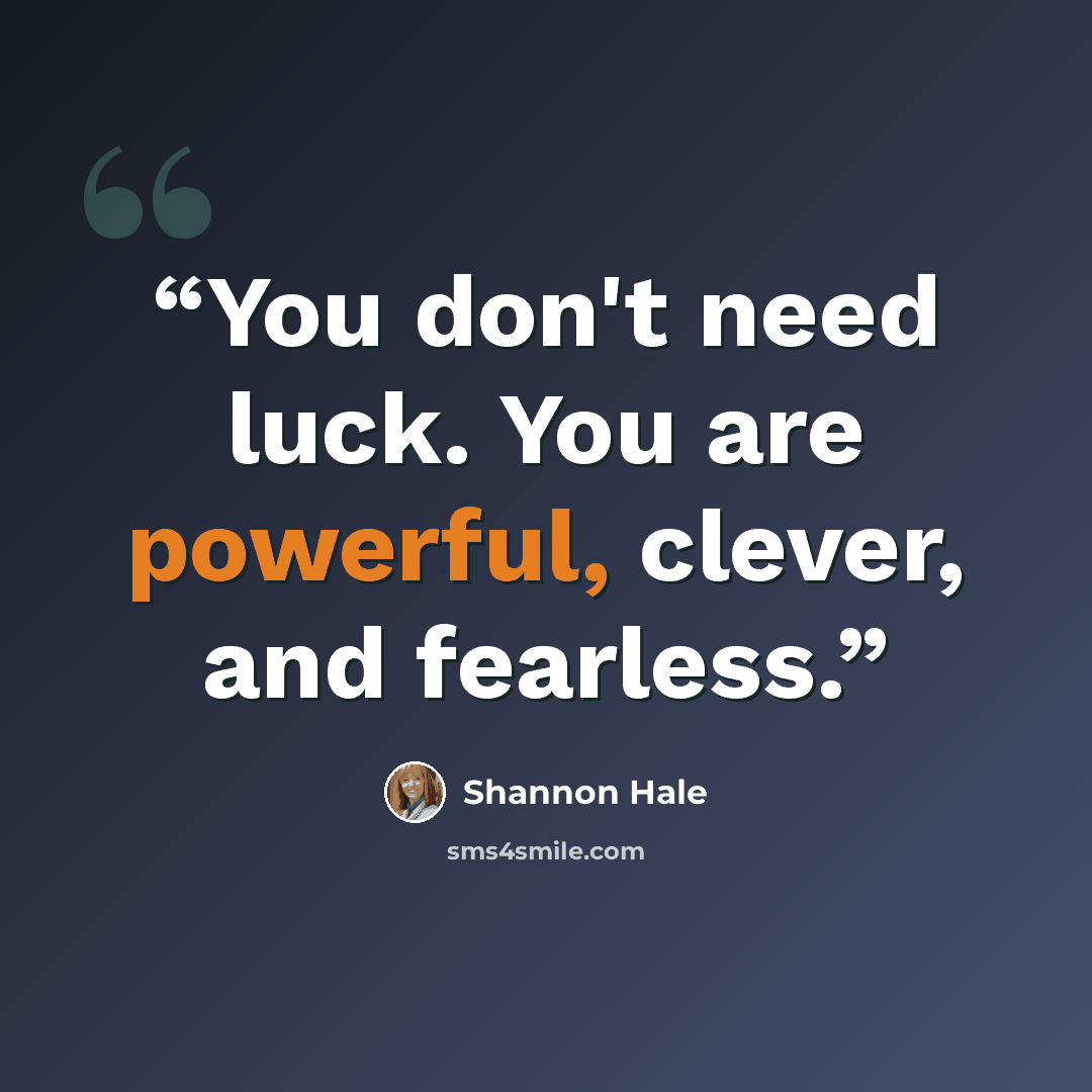 “You don't need luck. You are powerful, clever, and fearless.” quote by Shannon Hale
