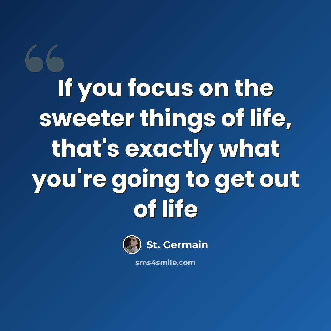 “If you focus on the sweeter things of life, that's exactly what you're going to get out of life” quote by St. Germain