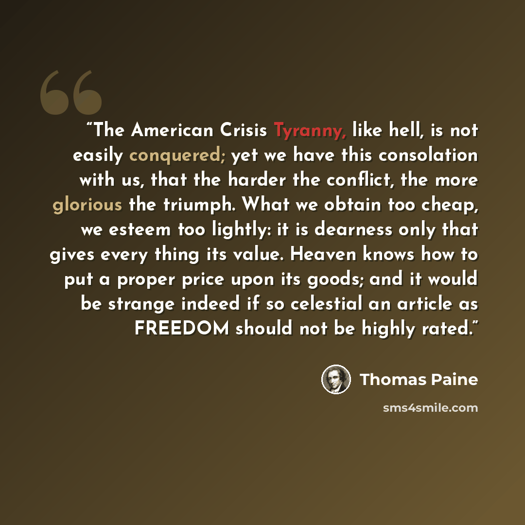 “The American Crisis Tyranny, like hell, is not easily conquered; yet we have this consolation with us, that the harder the conflict, the more glorious the triumph. What we obtain too cheap, we esteem too lightly: it is dearness only that gives every thing its value. Heaven knows how to put a…” quote by Thomas Paine