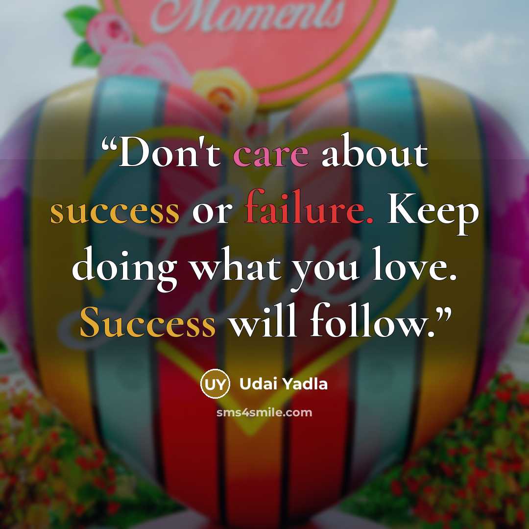 “Don't care about success or failure. Keep doing what you love. Success will follow.” quote by Udai Yadla