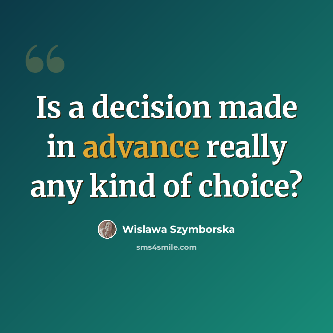 “Is a decision made in advance really any kind of choice?” quote by Wislawa Szymborska