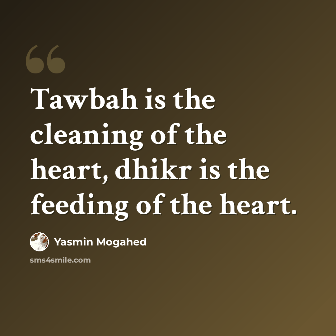 “Tawbah is the cleaning of the heart, dhikr is the feeding of the heart.” quote by Yasmin Mogahed
