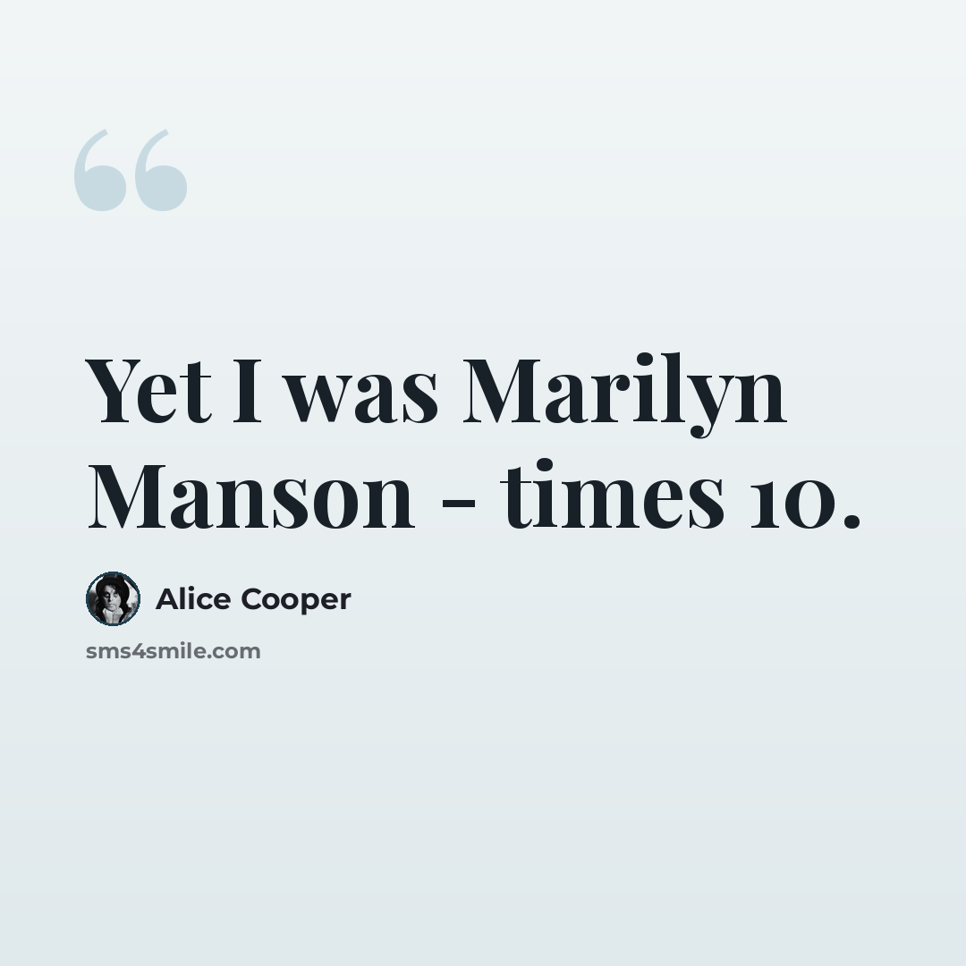 “Yet I was Marilyn Manson - times 10.” quote by Alice Cooper