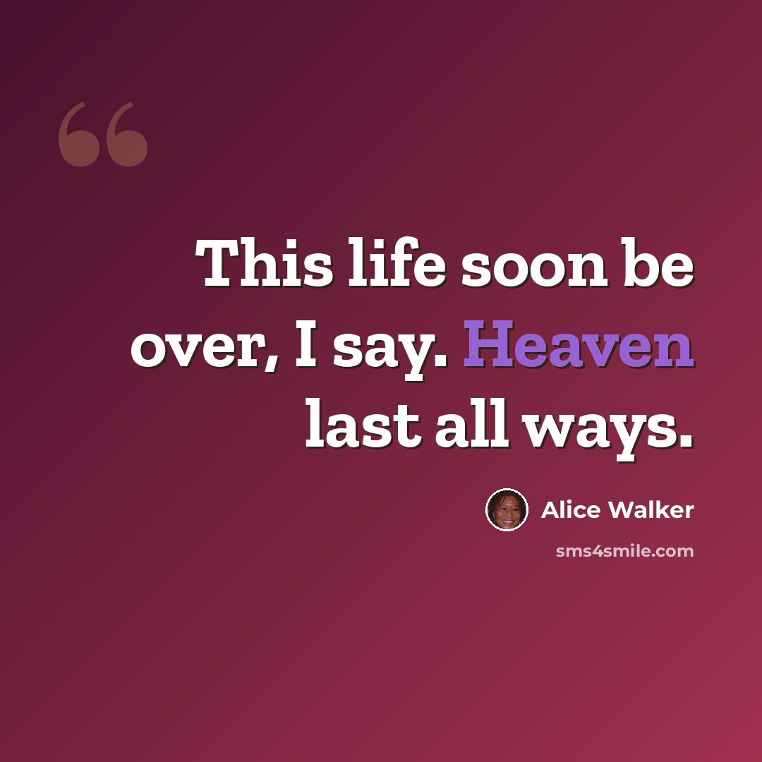 “This life soon be over, I say. Heaven last all ways.” quote by Alice Walker