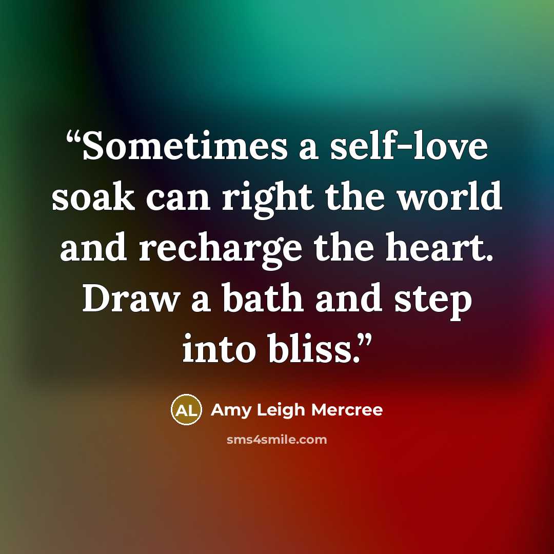 “Sometimes a self-love soak can right the world and recharge the heart. Draw a bath and step into bliss.” quote by Amy Leigh Mercree