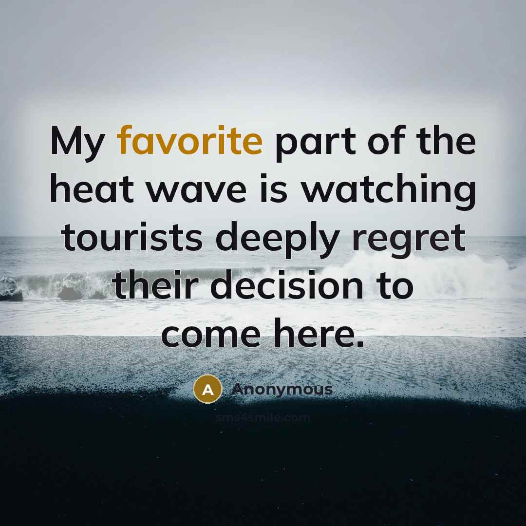 “My favorite part of the heat wave is watching tourists deeply regret their decision to come here.” quote by Anonymous