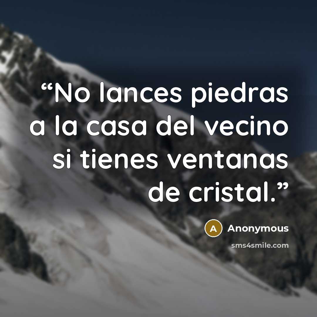 “No lances piedras a la casa del vecino si tienes ventanas de cristal.” quote by Anonymous
