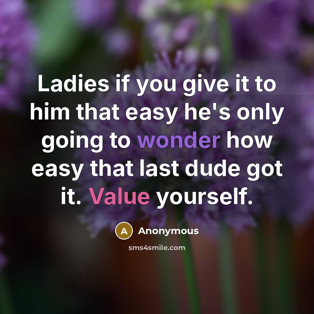 “Ladies if you give it to him that easy he's only going to wonder how easy that last dude got it. Value yourself.” quote by Anonymous
