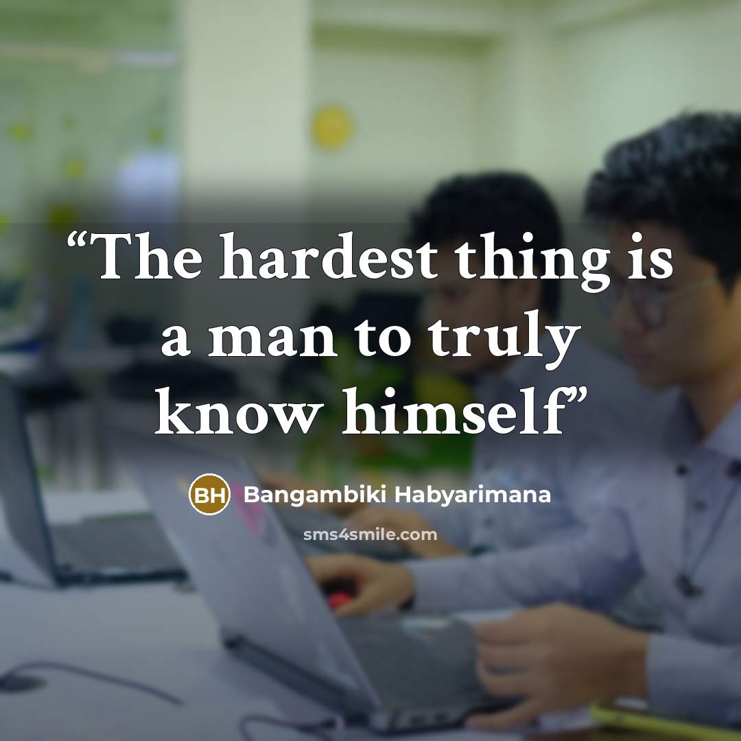 “The hardest thing is a man to truly know himself” quote by Bangambiki Habyarimana