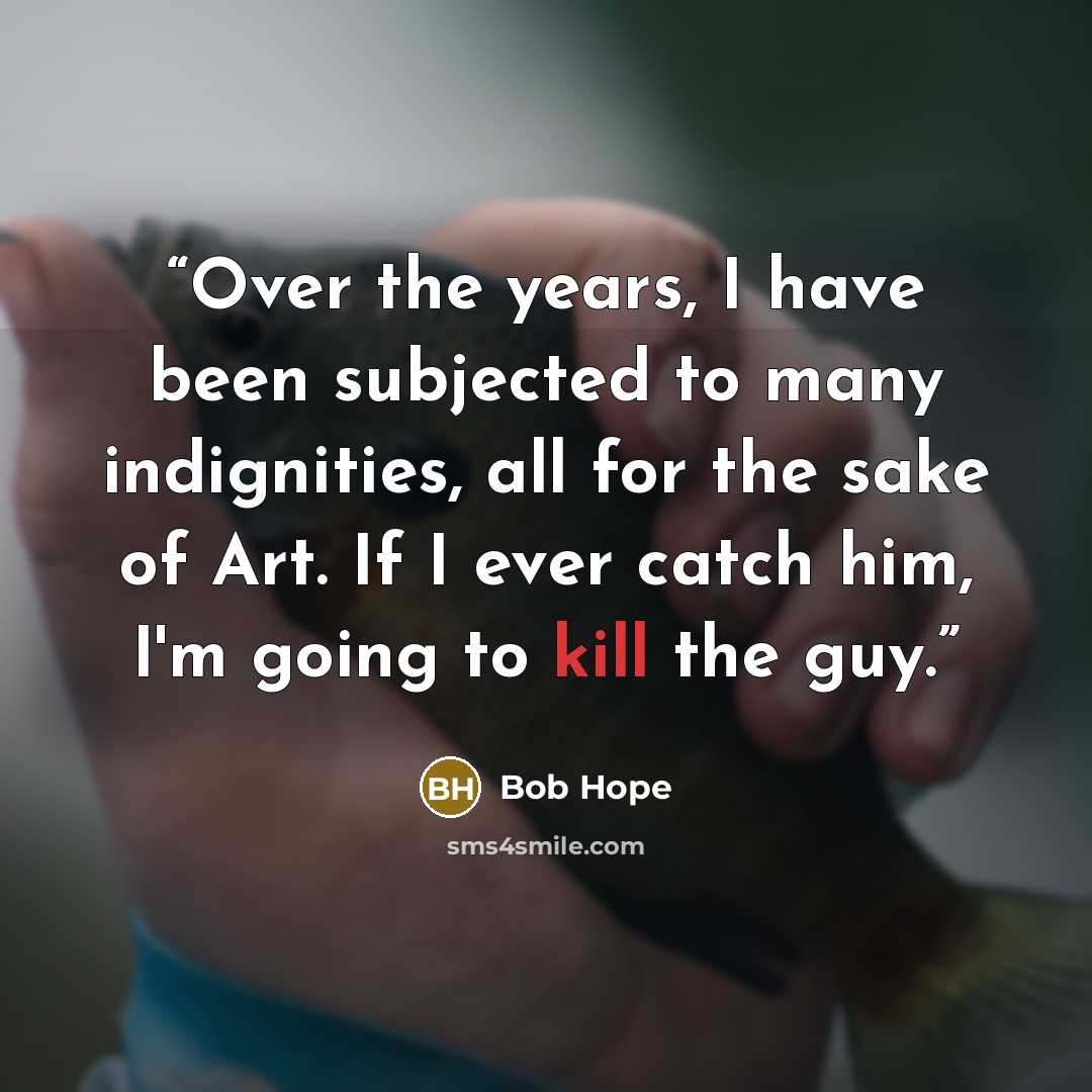 “Over the years, I have been subjected to many indignities, all for the sake of Art. If I ever catch him, I'm going to kill the guy.” quote by Bob Hope