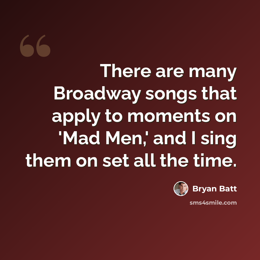 “There are many Broadway songs that apply to moments on 'Mad Men,' and I sing them on set all the time.” quote by Bryan Batt