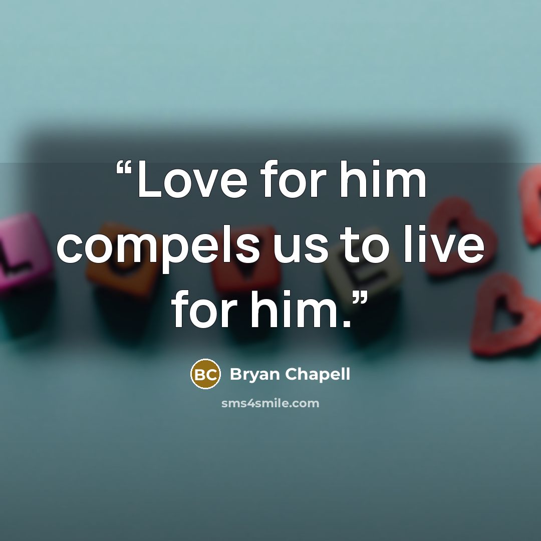 “Love for him compels us to live for him.” quote by Bryan Chapell