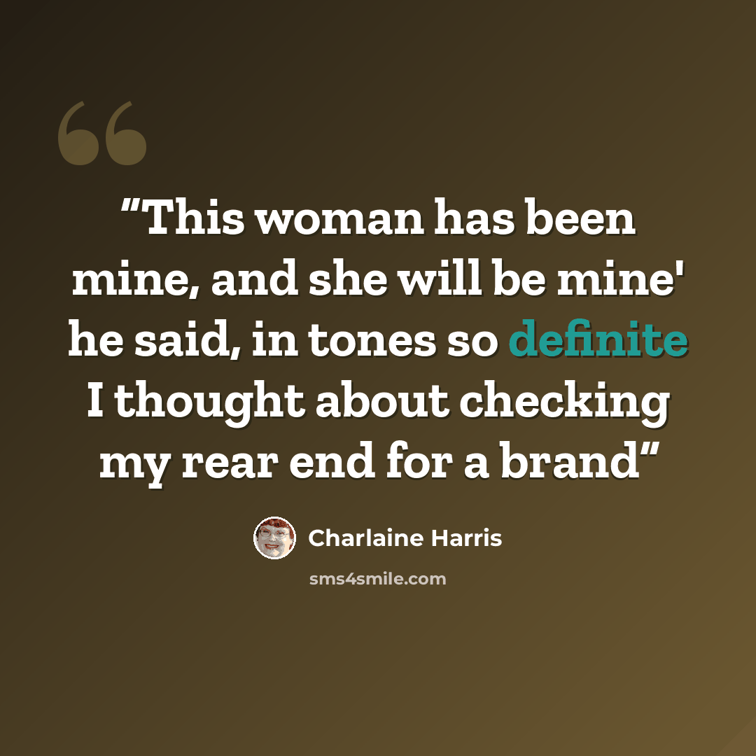 “This woman has been mine, and she will be mine' he said, in tones so definite I thought about checking my rear end for a brand” quote by Charlaine Harris