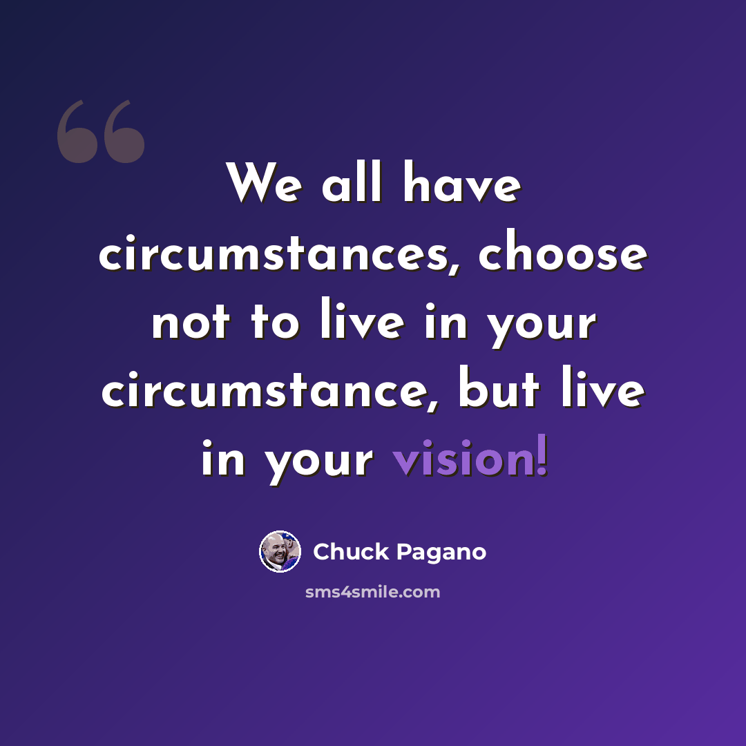 “We all have circumstances, choose not to live in your circumstance, but live in your vision!” quote by Chuck Pagano