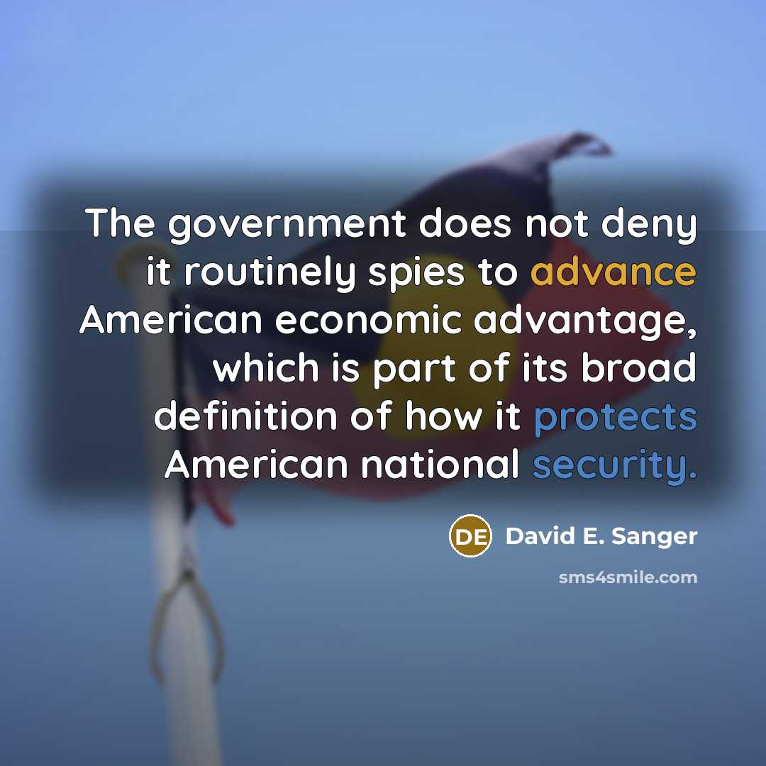 “The government does not deny it routinely spies to advance American economic advantage, which is part of its broad definition of how it protects American national security.” quote by David E. Sanger