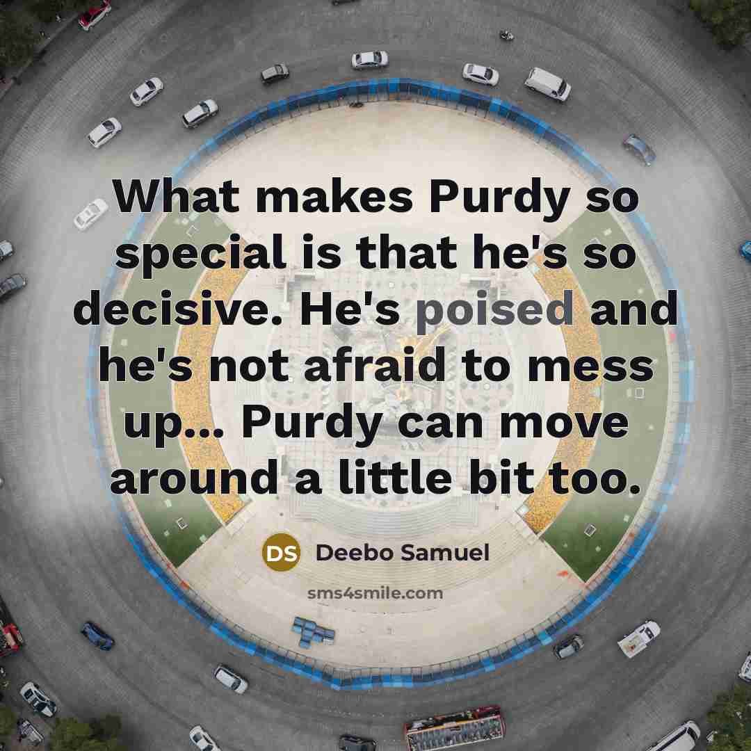 “What makes Purdy so special is that he's so decisive. He's poised and he's not afraid to mess up... Purdy can move around a little bit too.” quote by Deebo Samuel