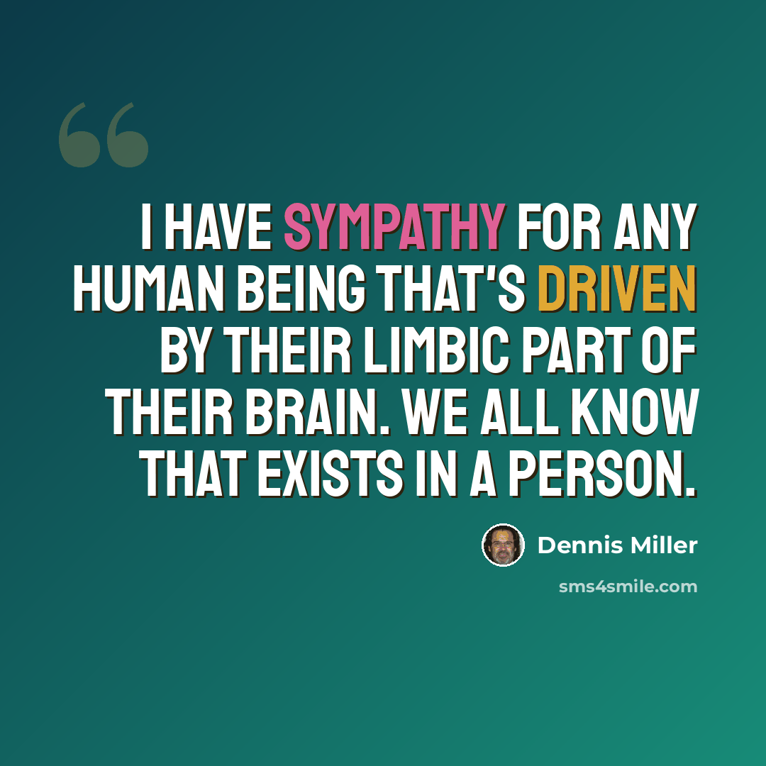 “I have sympathy for any human being that's driven by their limbic part of their brain. We all know that exists in a person.” quote by Dennis Miller
