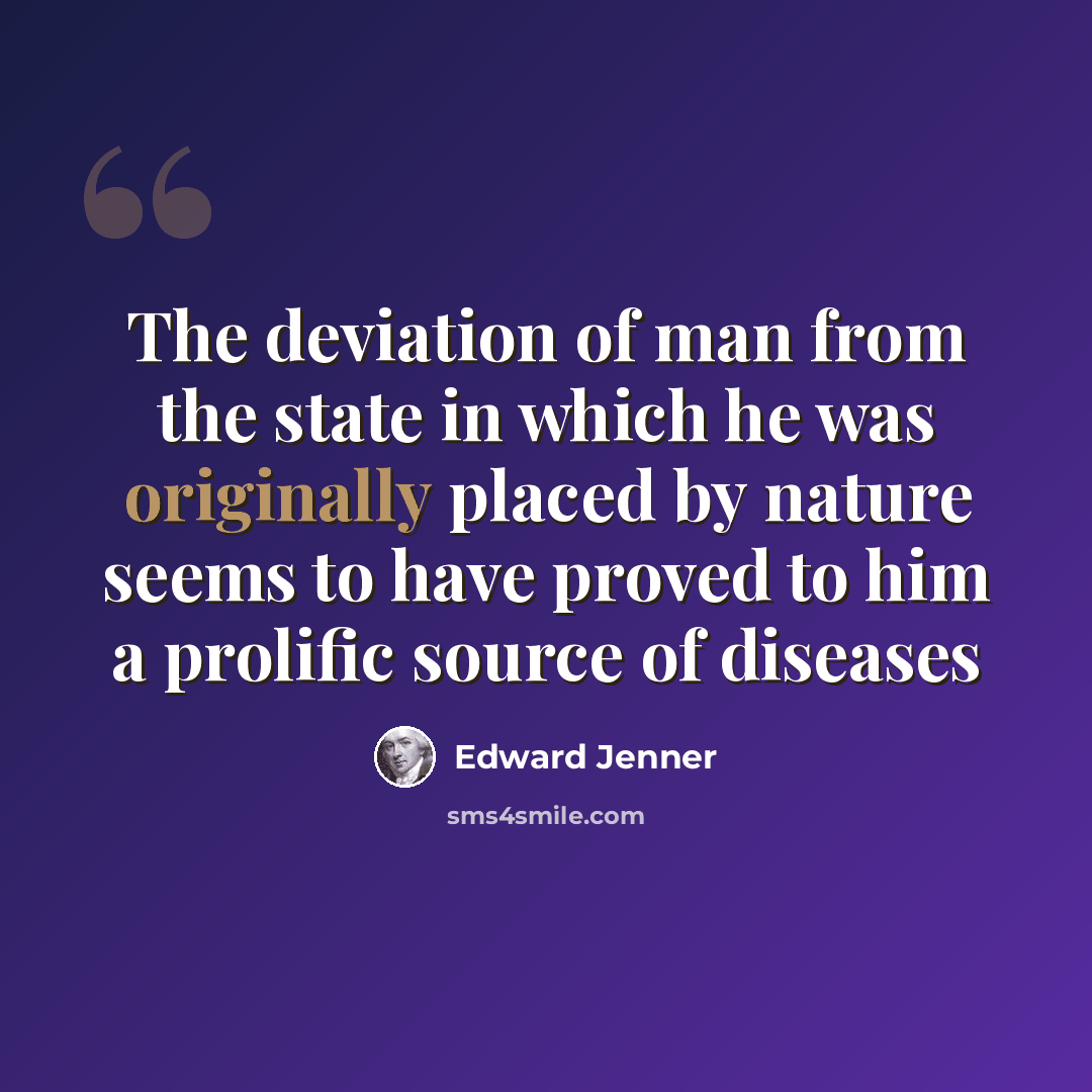 “The deviation of man from the state in which he was originally placed by nature seems to have proved to him a prolific source of diseases” quote by Edward Jenner