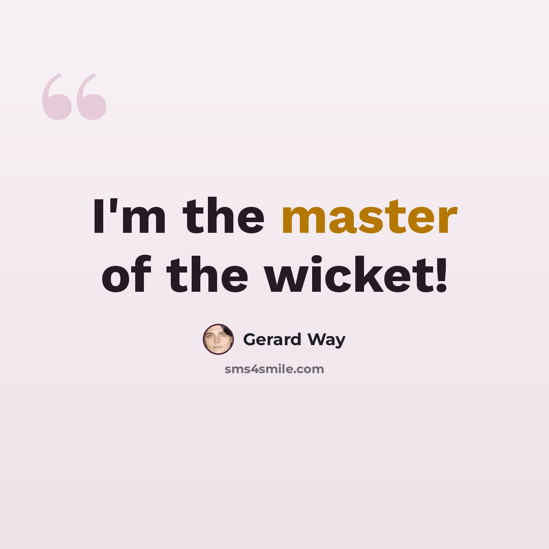 “I'm the master of the wicket!” quote by Gerard Way