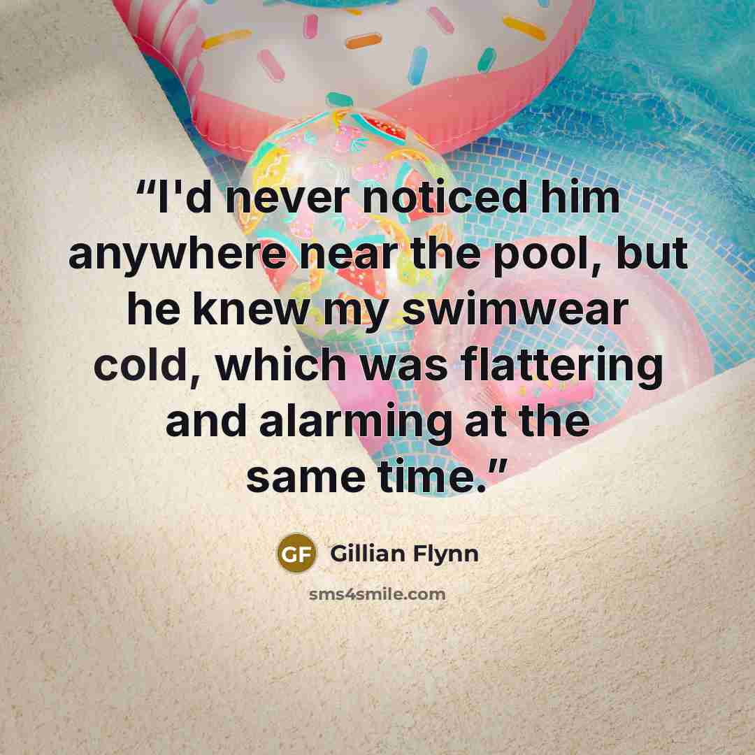 “I'd never noticed him anywhere near the pool, but he knew my swimwear cold, which was flattering and alarming at the same time.” quote by Gillian Flynn