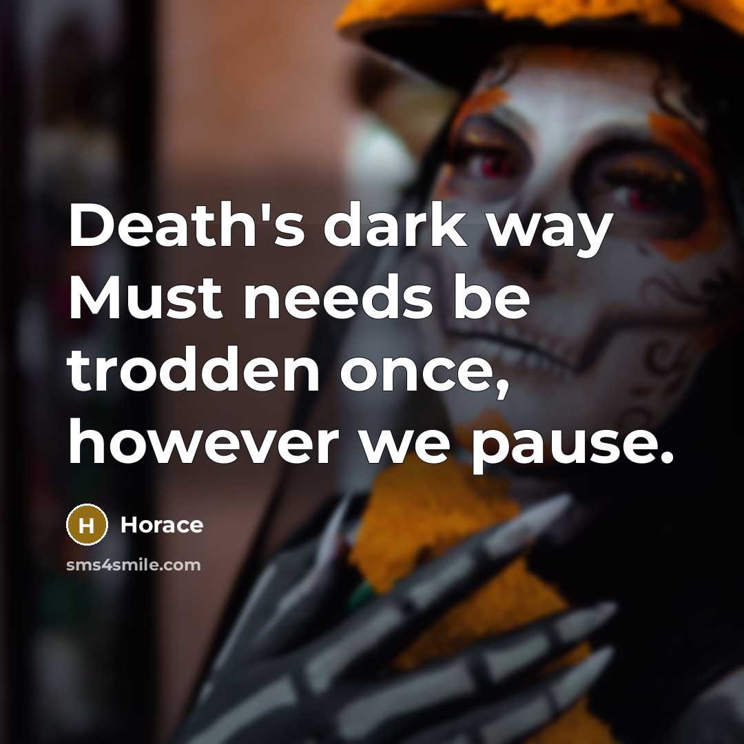 “Death's dark way Must needs be trodden once, however we pause.” quote by Horace