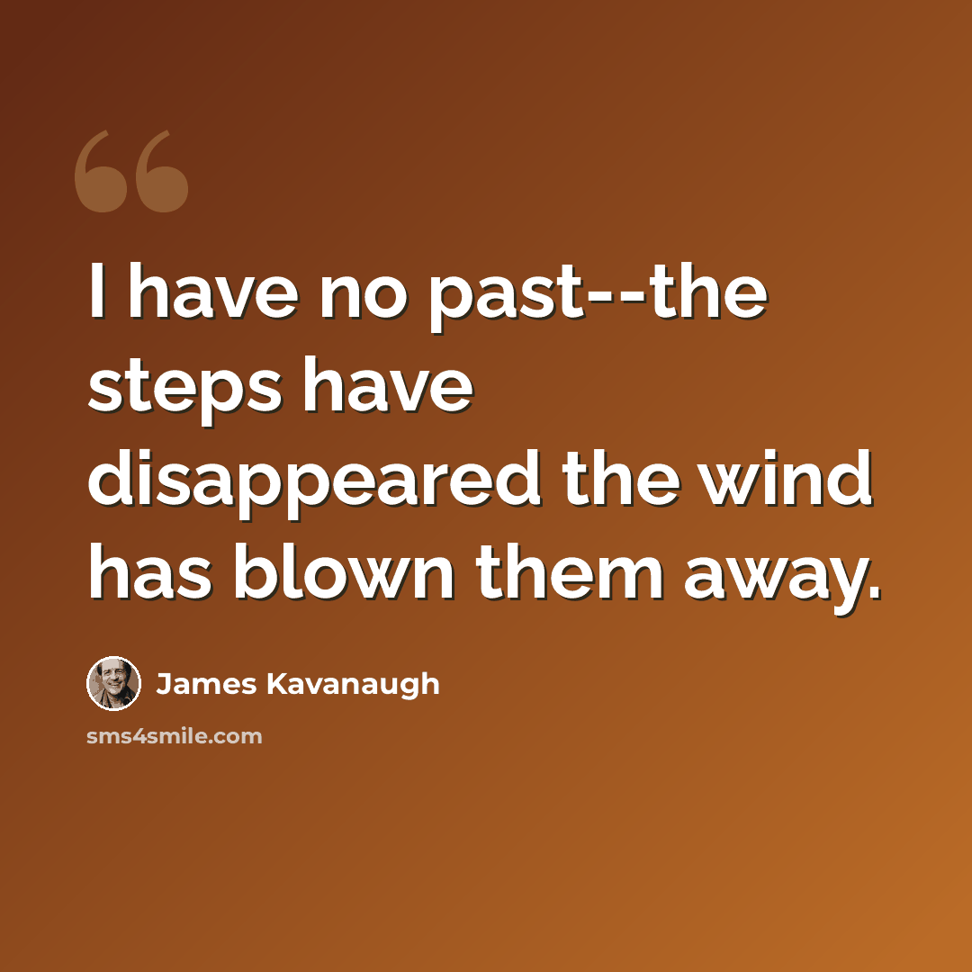 “I have no past--the steps have disappeared the wind has blown them away.” quote by James Kavanaugh