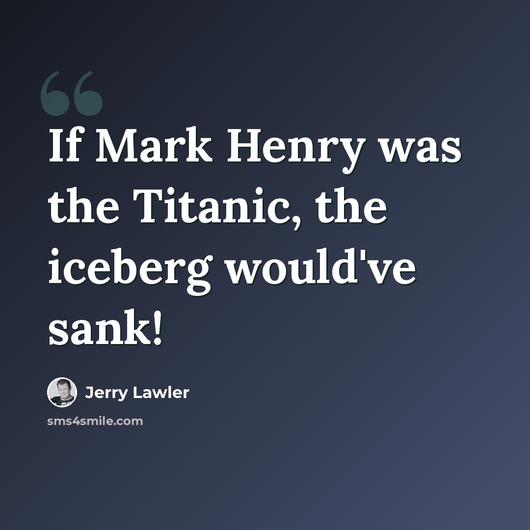 “If Mark Henry was the Titanic, the iceberg would've sank!” quote by Jerry Lawler