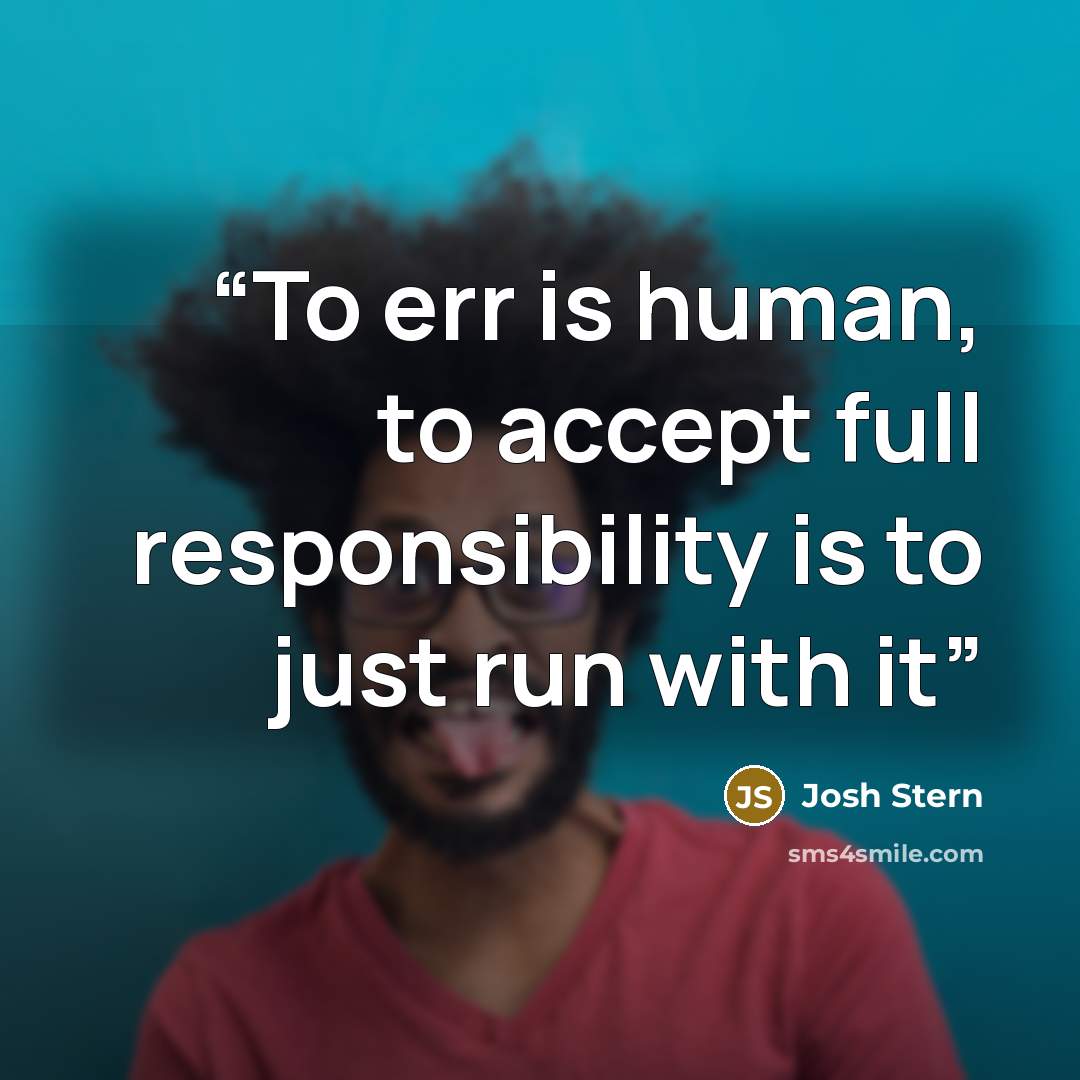 “To err is human, to accept full responsibility is to just run with it” quote by Josh Stern
