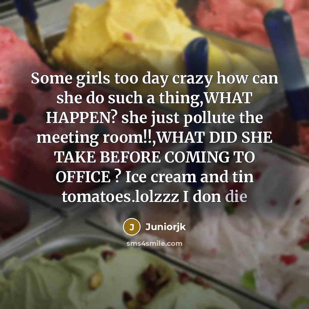 “Some girls too day crazy how can she do such a thing,WHAT HAPPEN? she just pollute the meeting room!!,WHAT DID SHE TAKE BEFORE COMING TO OFFICE ? Ice cream and tin tomatoes.lolzzz I don die” quote by Juniorjk