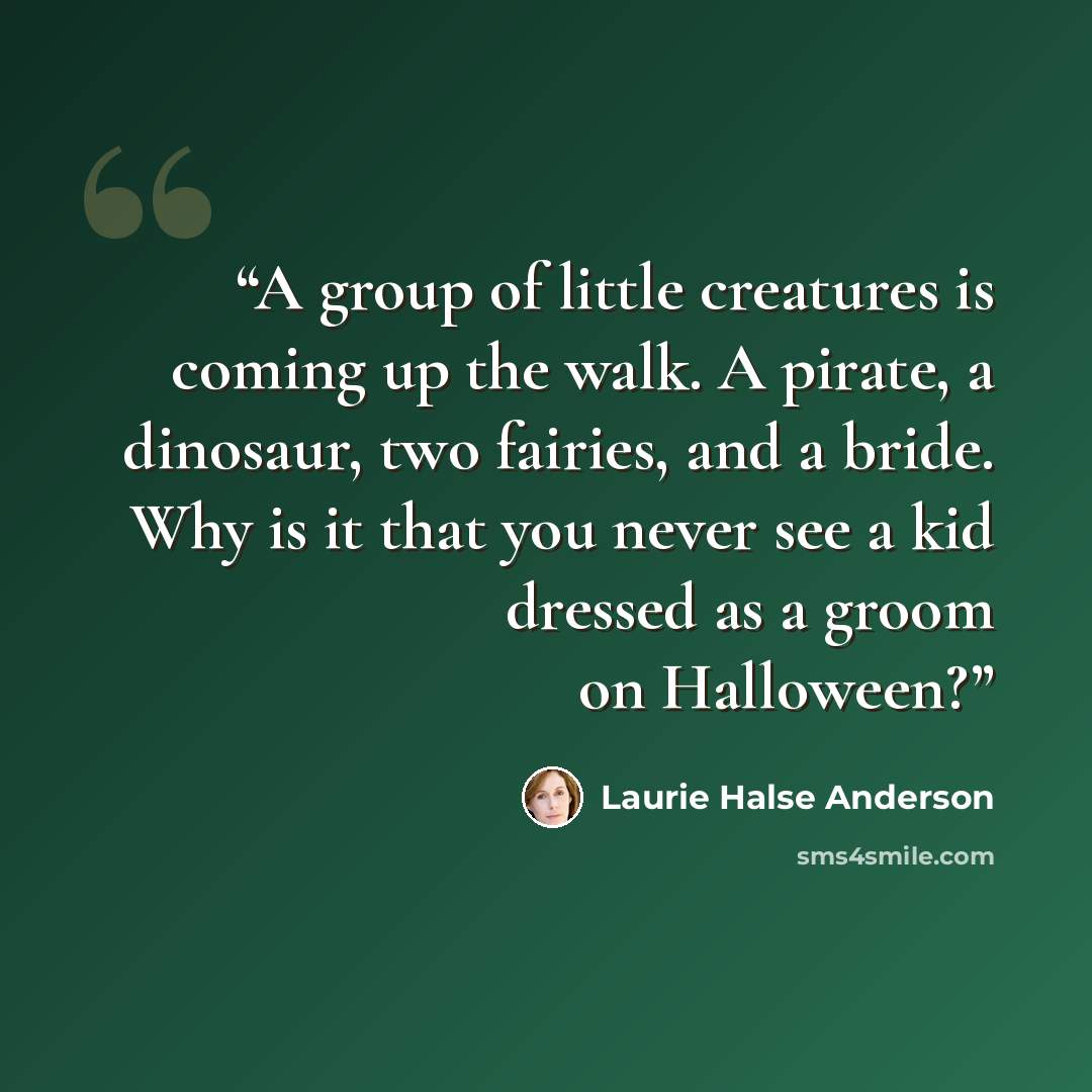 “A group of little creatures is coming up the walk. A pirate, a dinosaur, two fairies, and a bride. Why is it that you never see a kid dressed as a groom on Halloween?” quote by Laurie Halse Anderson
