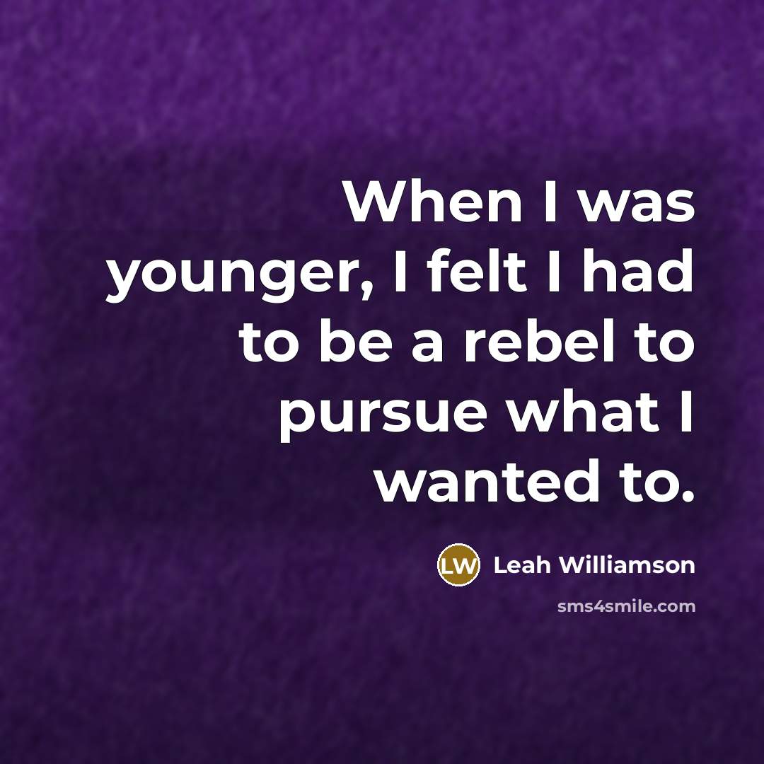 “When I was younger, I felt I had to be a rebel to pursue what I wanted to.” quote by Leah Williamson