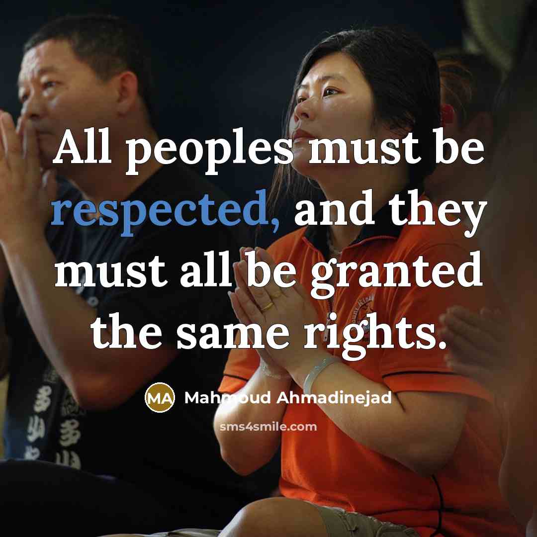 “All peoples must be respected, and they must all be granted the same rights.” quote by Mahmoud Ahmadinejad