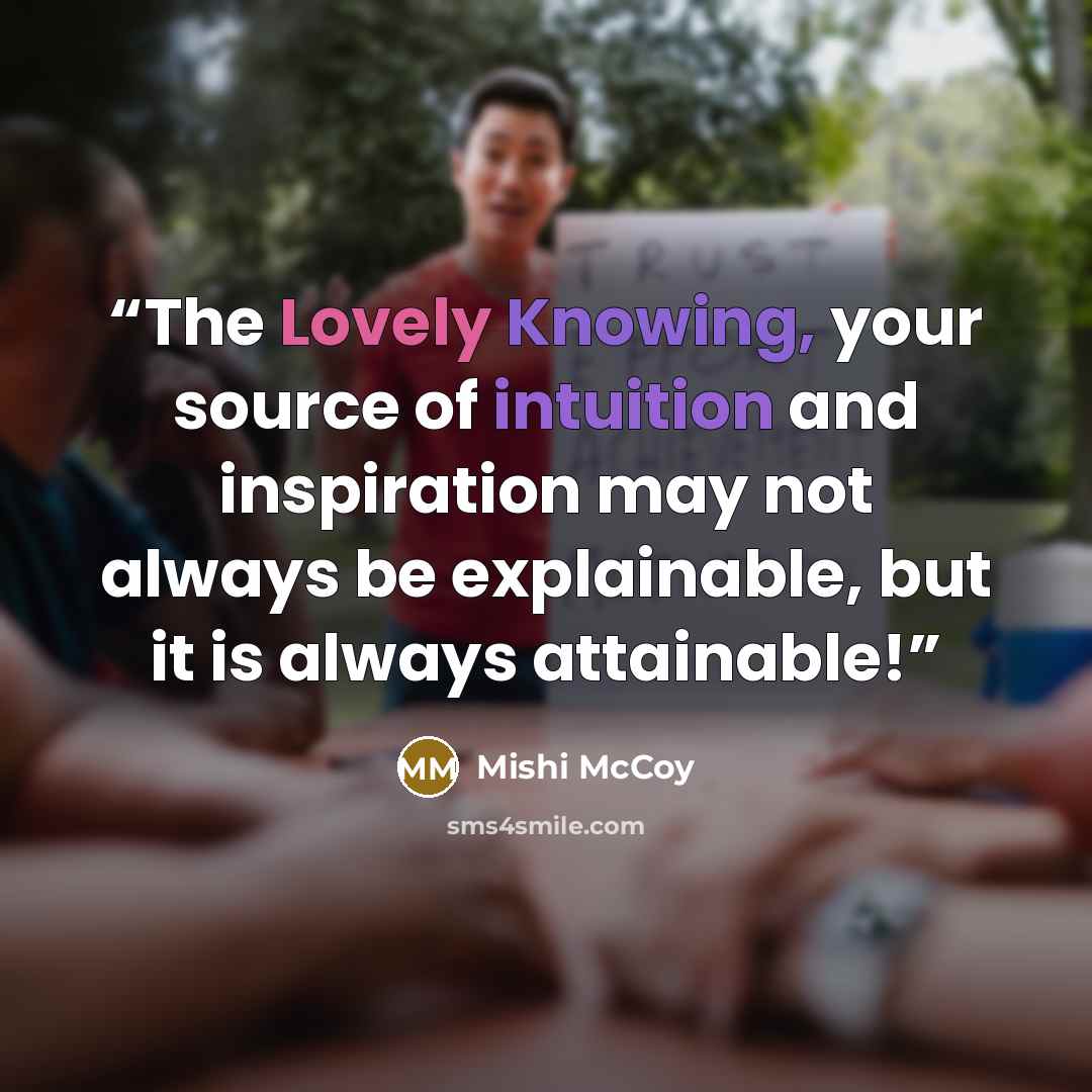 “The Lovely Knowing, your source of intuition and inspiration may not always be explainable, but it is always attainable!” quote by Mishi McCoy