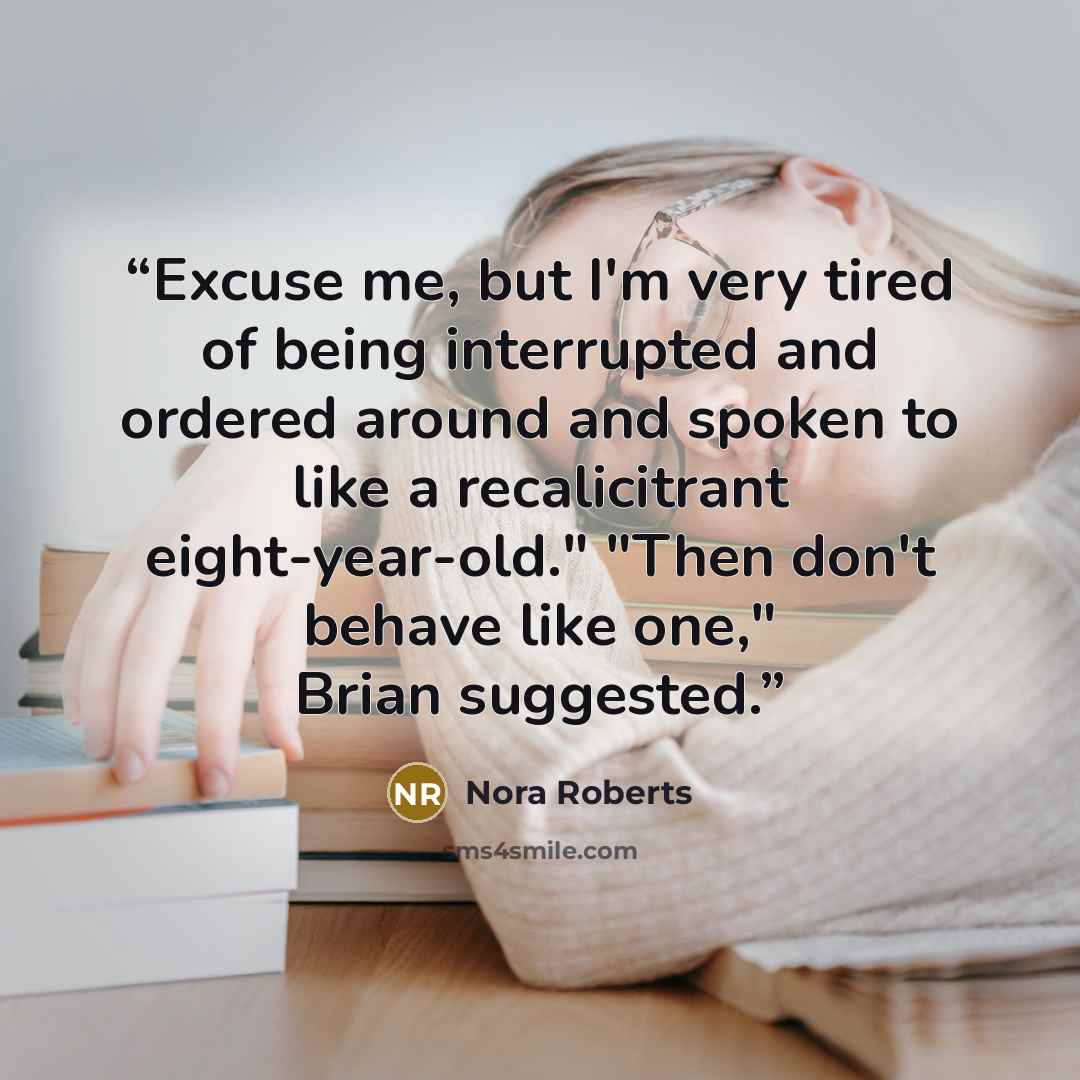 “Excuse me, but I'm very tired of being interrupted and ordered around and spoken to like a recalicitrant eight-year-old." "Then don't behave like one," Brian suggested.” quote by Nora Roberts