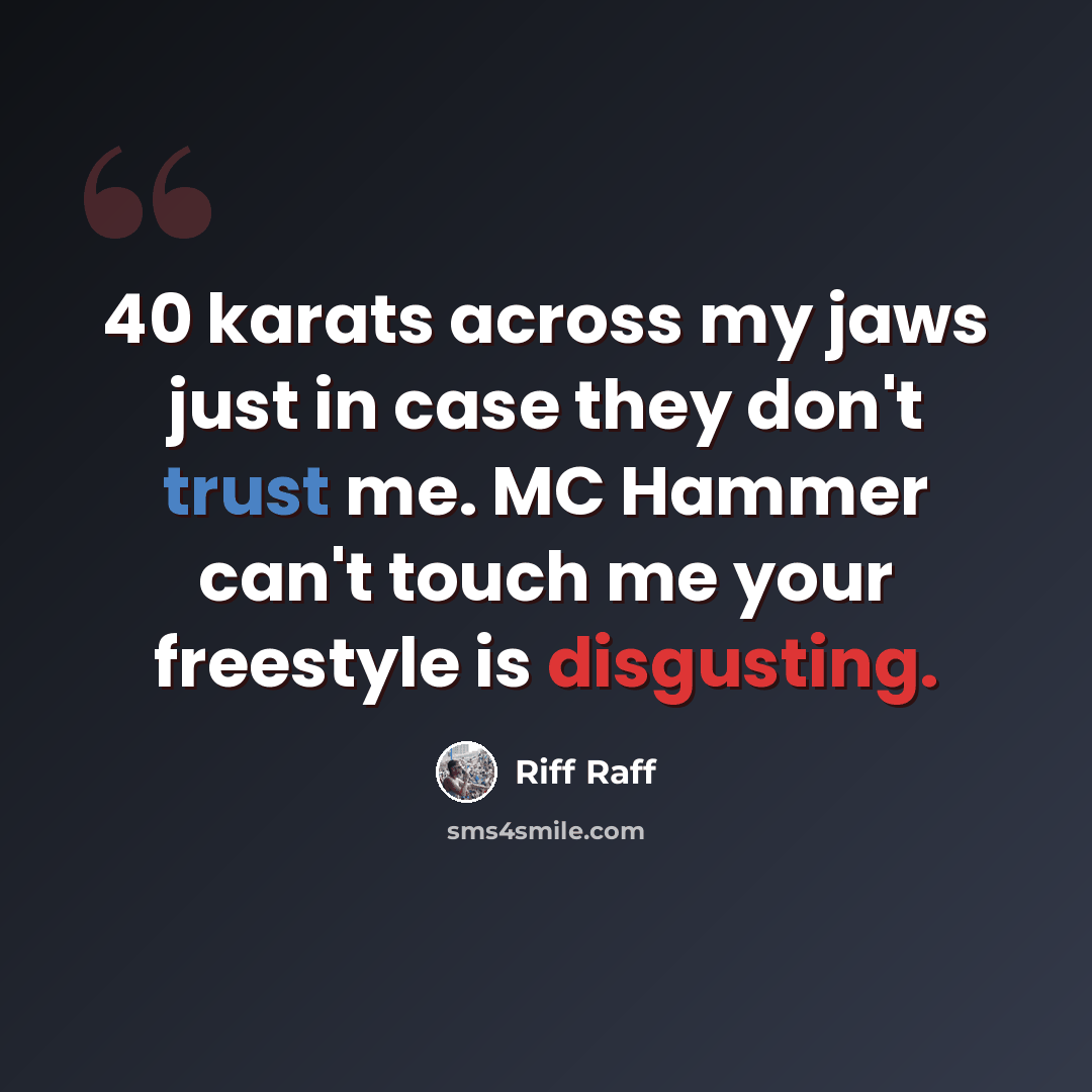 “40 karats across my jaws just in case they don't trust me. MC Hammer can't touch me your freestyle is disgusting.” quote by Riff Raff