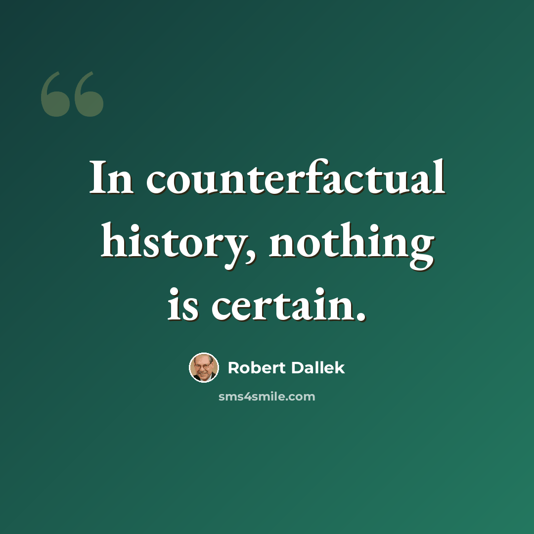 “In counterfactual history, nothing is certain.” quote by Robert Dallek