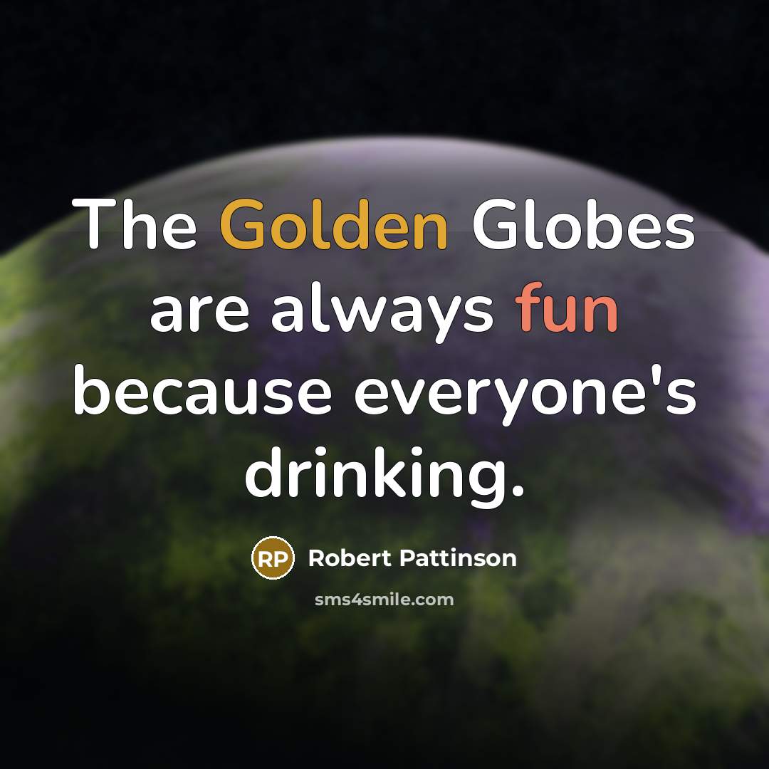 “The Golden Globes are always fun because everyone's drinking.” quote by Robert Pattinson