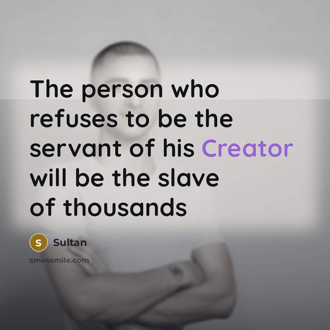 “The person who refuses to be the servant of his Creator will be the slave of thousands” quote by Sultan