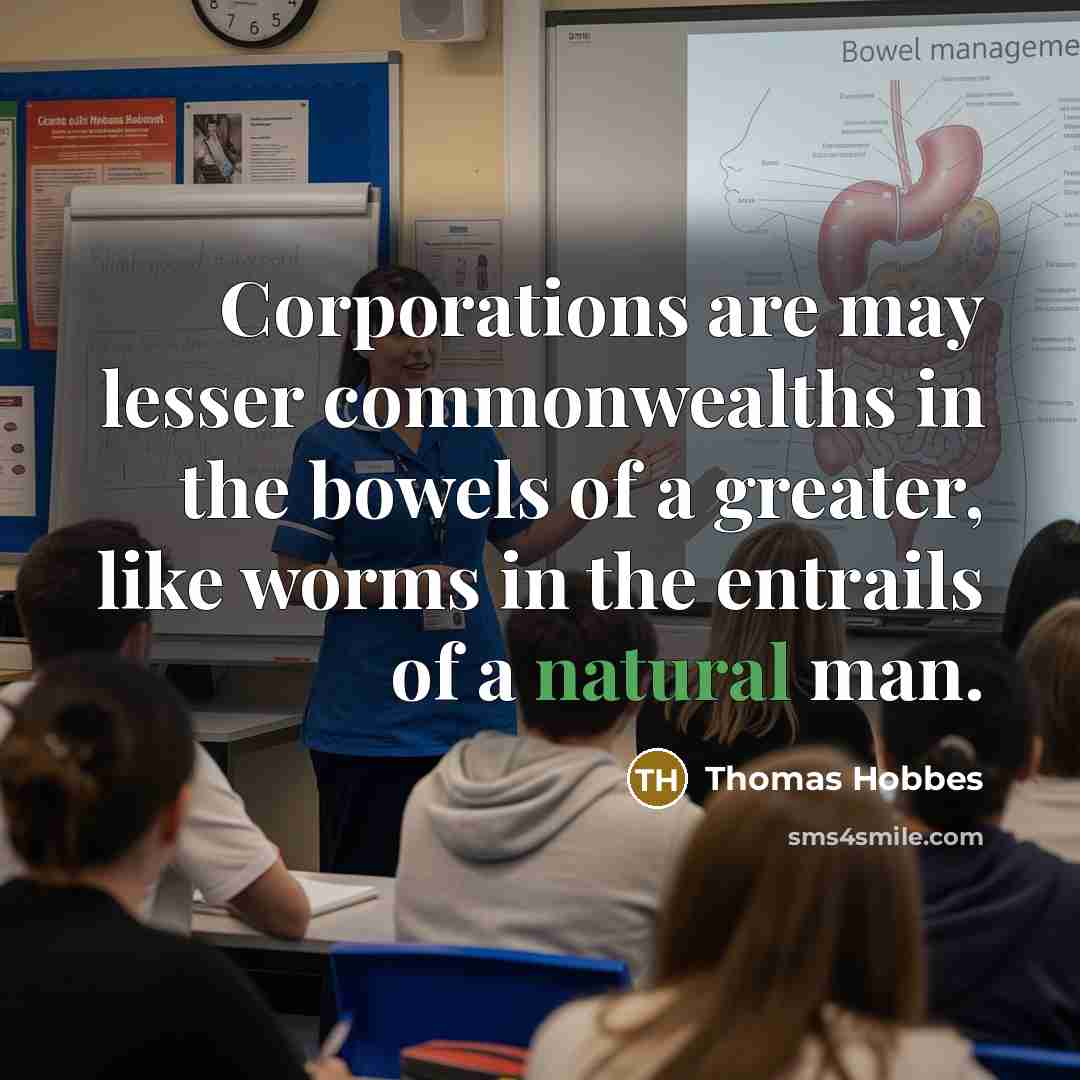 “Corporations are may lesser commonwealths in the bowels of a greater, like worms in the entrails of a natural man.” quote by Thomas Hobbes
