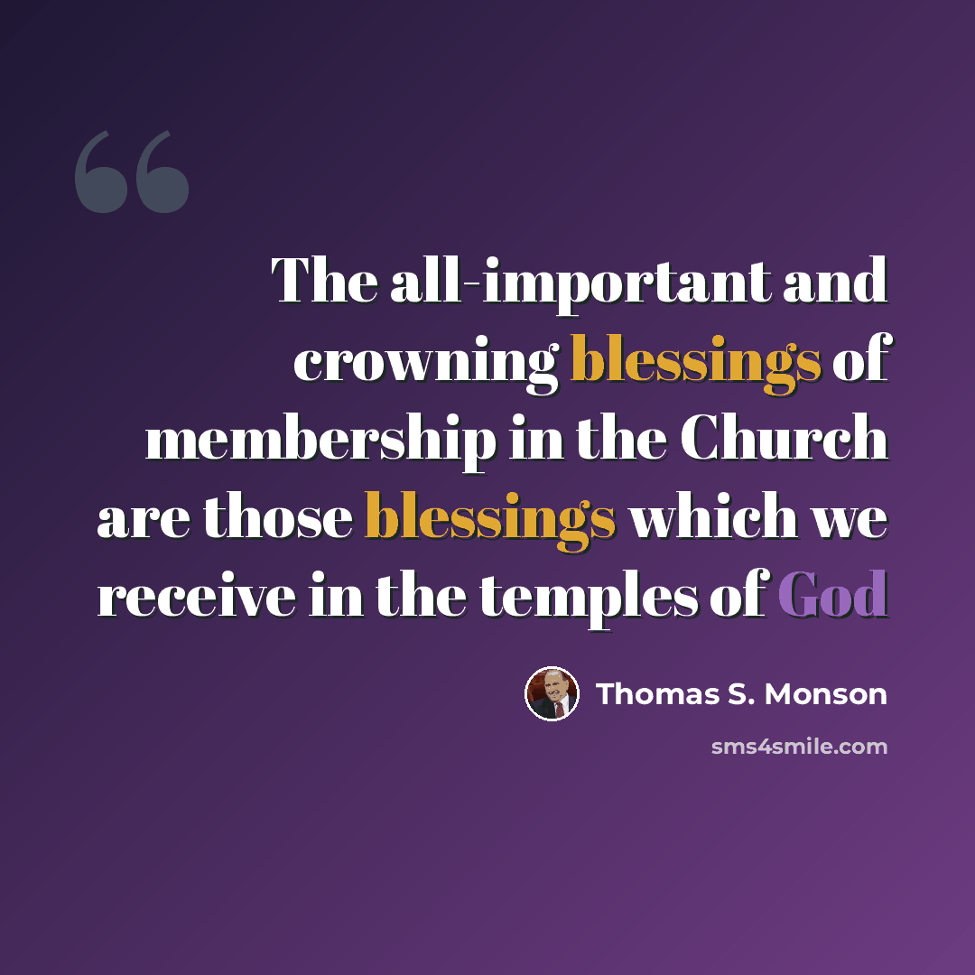 “The all-important and crowning blessings of membership in the Church are those blessings which we receive in the temples of God” quote by Thomas S. Monson